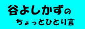 谷よしかずのちょっとひとり言